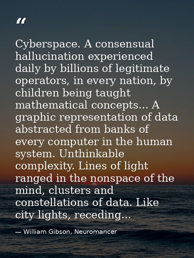 Cyberspace. A consensual hallucination experienced daily by billions of legitimate operators, in every nation, by childr — William Gibson, Neuromancer