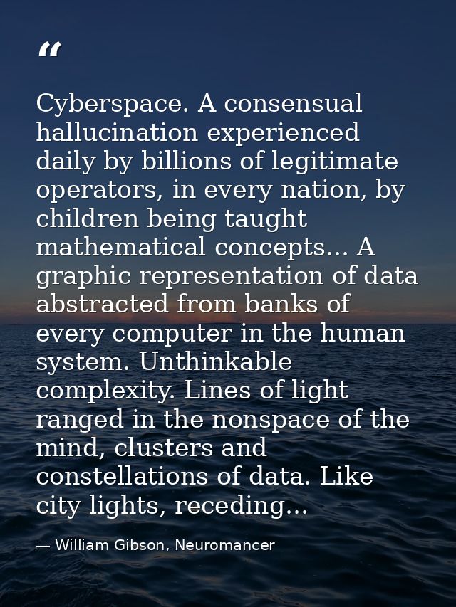 Cyberspace. A consensual hallucination experienced daily by billions of legitimate operators, in every nation, by childr — William Gibson, Neuromancer