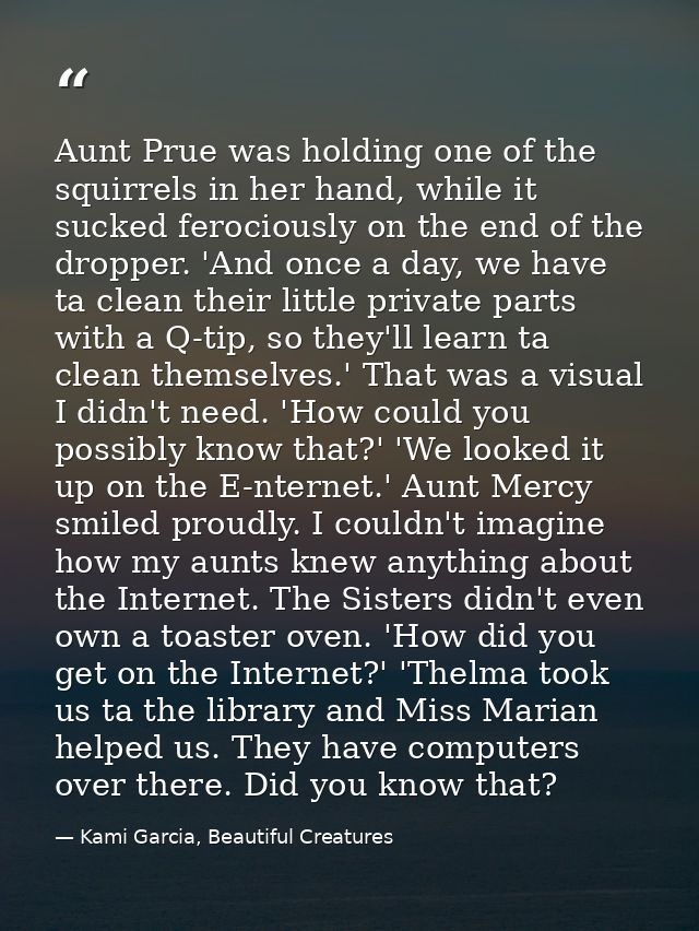 Aunt Prue was holding one of the squirrels in her hand, while it sucked ferociously on the end of the dropper. 'And once — Kami Garcia, Beautiful Creatures