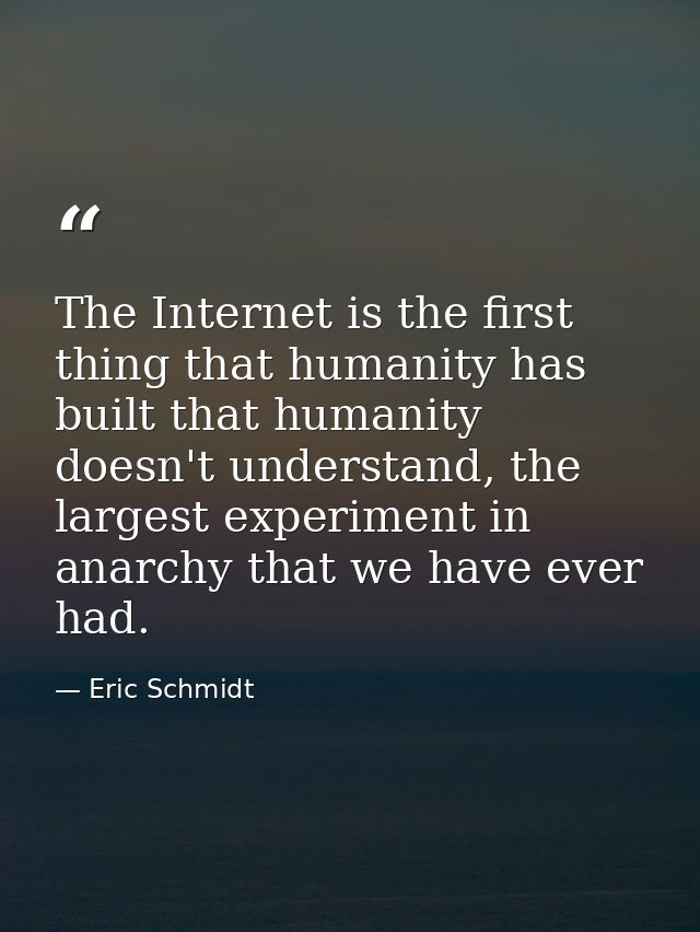 The Internet is the first thing that humanity has built that humanity doesn't understand, the largest experiment in anar — Eric Schmidt