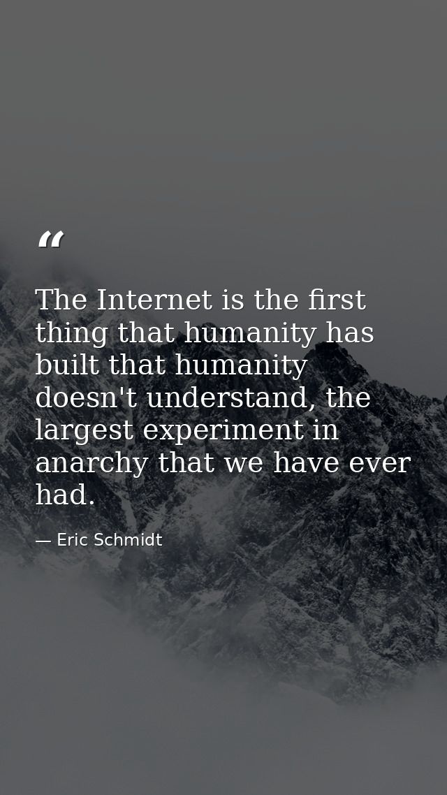 The Internet is the first thing that humanity has built that humanity doesn't understand, the largest experiment in anar — Eric Schmidt
