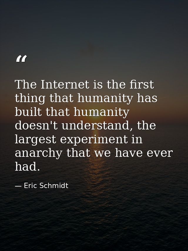 The Internet is the first thing that humanity has built that humanity doesn't understand, the largest experiment in anar — Eric Schmidt