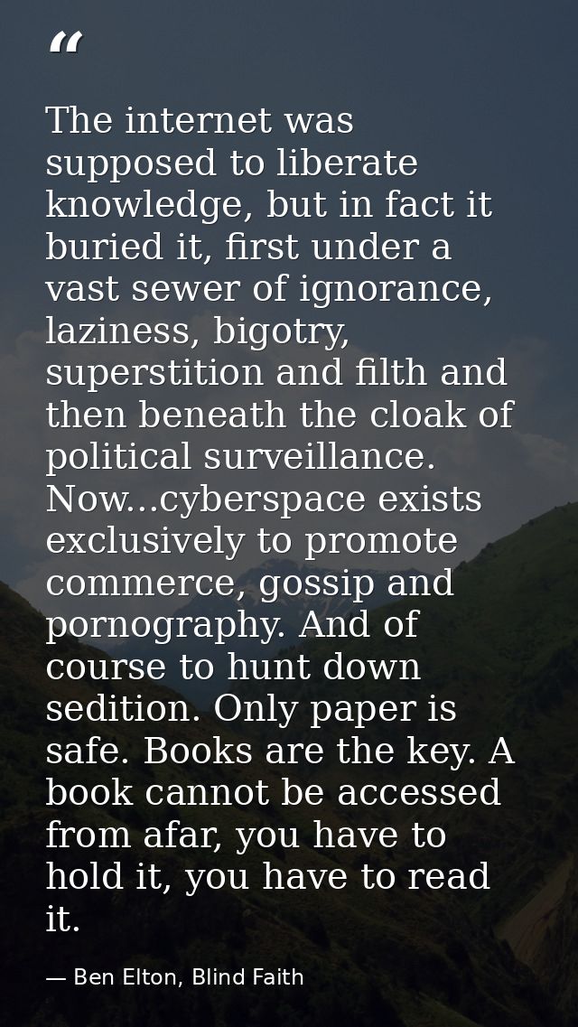 The internet was supposed to liberate knowledge, but in fact it buried it, first under a vast sewer of ignorance, lazine — Ben Elton, Blind Faith