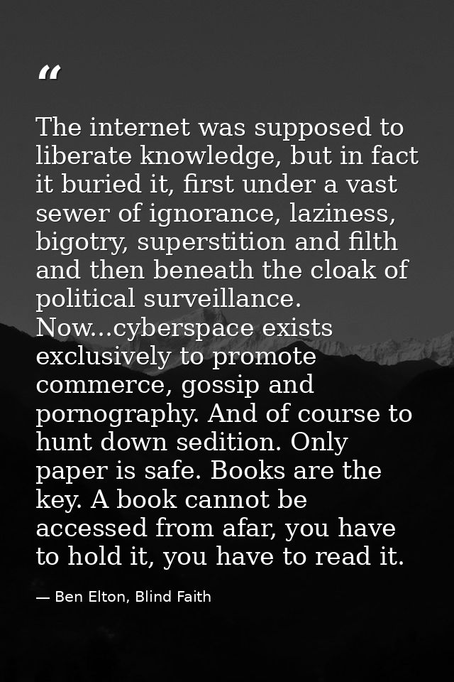 The internet was supposed to liberate knowledge, but in fact it buried it, first under a vast sewer of ignorance, lazine — Ben Elton, Blind Faith