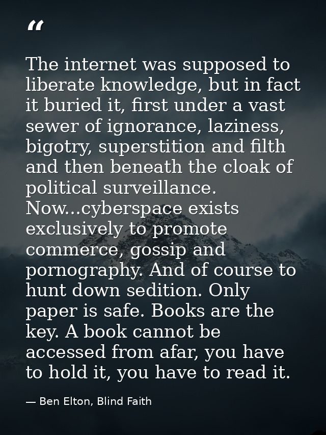 The internet was supposed to liberate knowledge, but in fact it buried it, first under a vast sewer of ignorance, lazine — Ben Elton, Blind Faith
