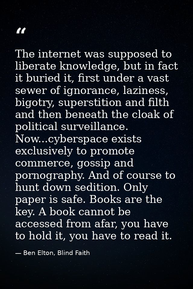 The internet was supposed to liberate knowledge, but in fact it buried it, first under a vast sewer of ignorance, lazine — Ben Elton, Blind Faith