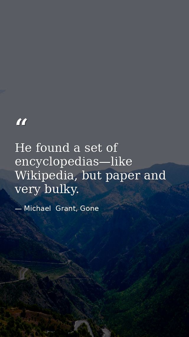 He found a set of encyclopedias—like Wikipedia, but paper and very bulky. — Michael  Grant, Gone