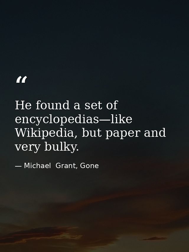 He found a set of encyclopedias—like Wikipedia, but paper and very bulky. — Michael  Grant, Gone