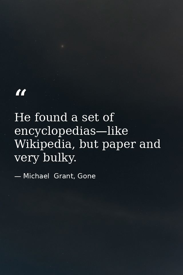 He found a set of encyclopedias—like Wikipedia, but paper and very bulky. — Michael  Grant, Gone