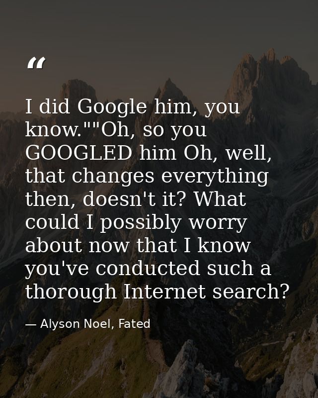 I did Google him, you know.""Oh, so you GOOGLED him Oh, well, that changes everything then, doesn't it? What could I pos — Alyson Noel, Fated