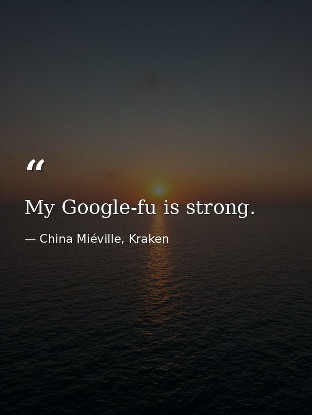 My Google-fu is strong. — China Miéville, Kraken