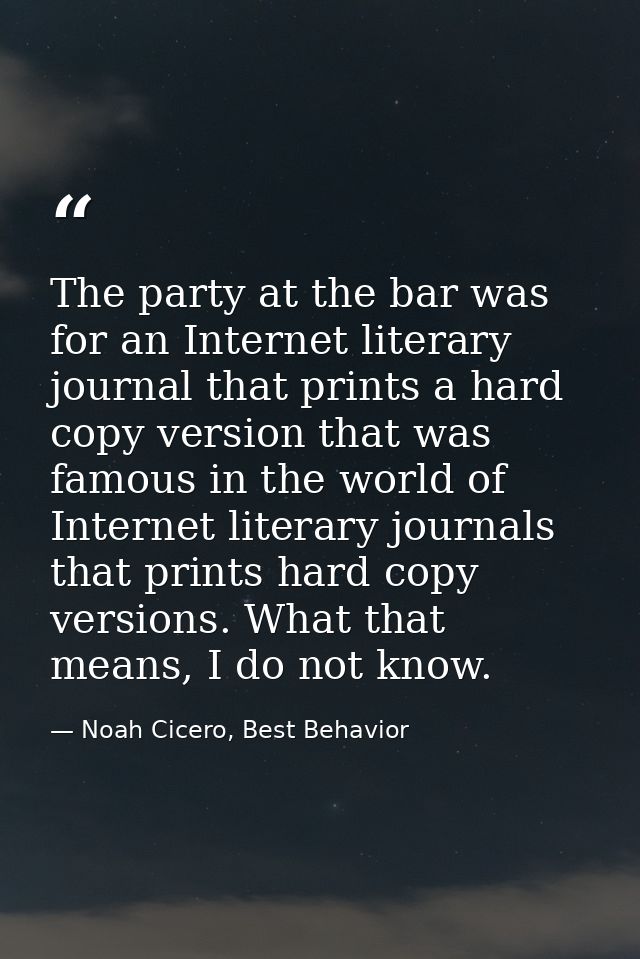 The party at the bar was for an Internet literary journal that prints a hard copy version that was famous in the world o — Noah Cicero, Best Behavior