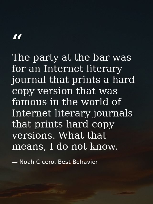 The party at the bar was for an Internet literary journal that prints a hard copy version that was famous in the world o — Noah Cicero, Best Behavior