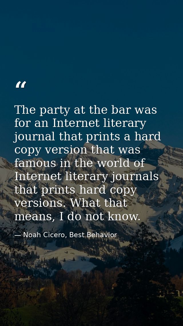 The party at the bar was for an Internet literary journal that prints a hard copy version that was famous in the world o — Noah Cicero, Best Behavior