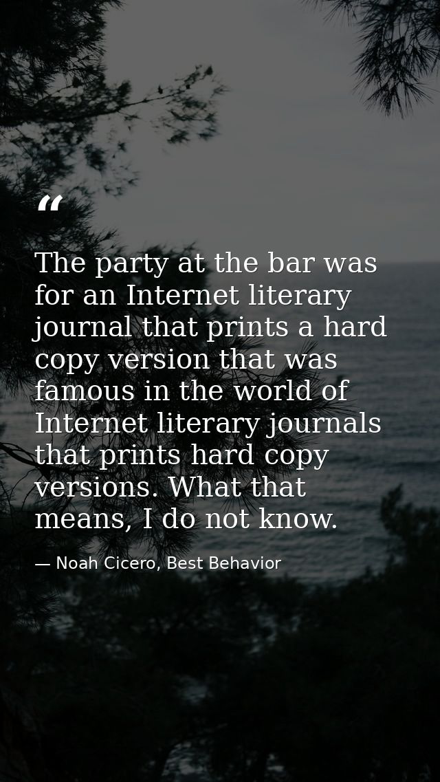 The party at the bar was for an Internet literary journal that prints a hard copy version that was famous in the world o — Noah Cicero, Best Behavior