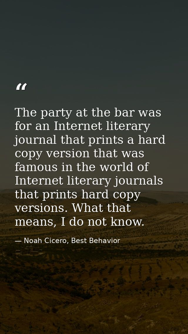 The party at the bar was for an Internet literary journal that prints a hard copy version that was famous in the world o — Noah Cicero, Best Behavior