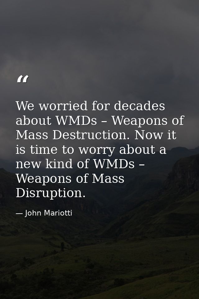 We worried for decades about WMDs – Weapons of Mass Destruction. Now it is time to worry about a new kind of WMDs – Weap — John Mariotti