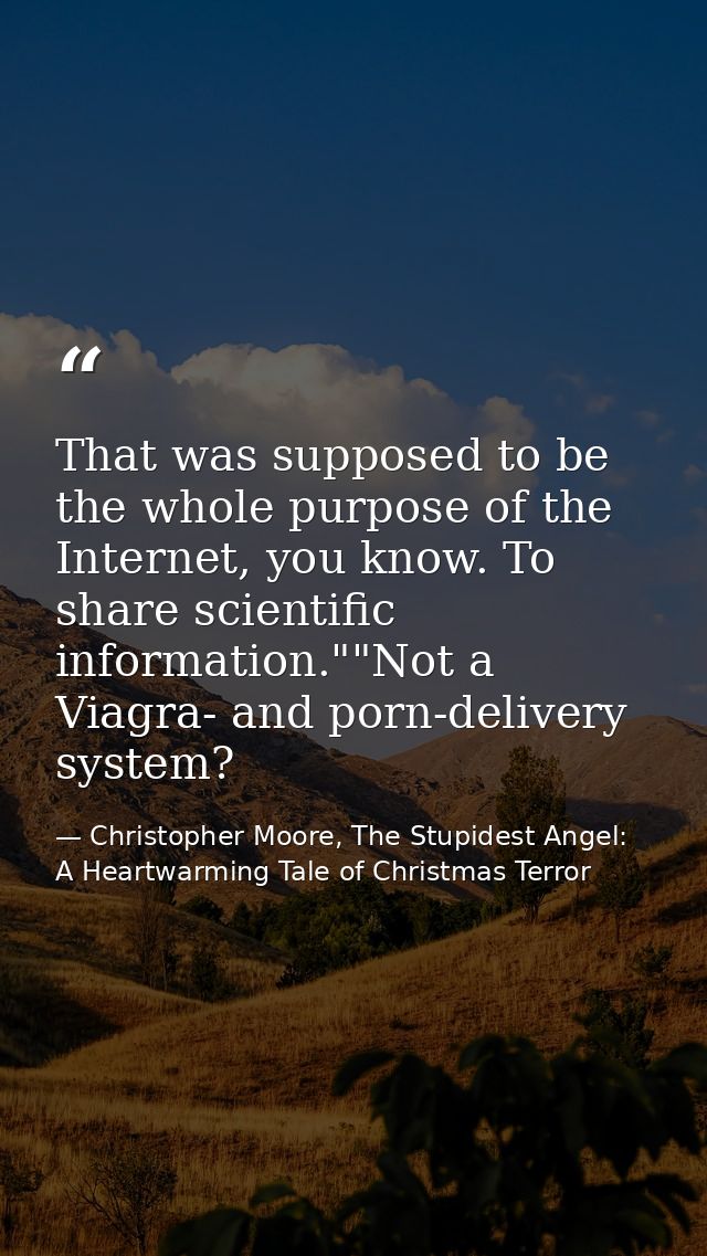 That was supposed to be the whole purpose of the Internet, you know. To share scientific information.""Not a Viagra- and — Christopher Moore, The Stupidest Angel: A Heartwarming Tale of Christmas Terror