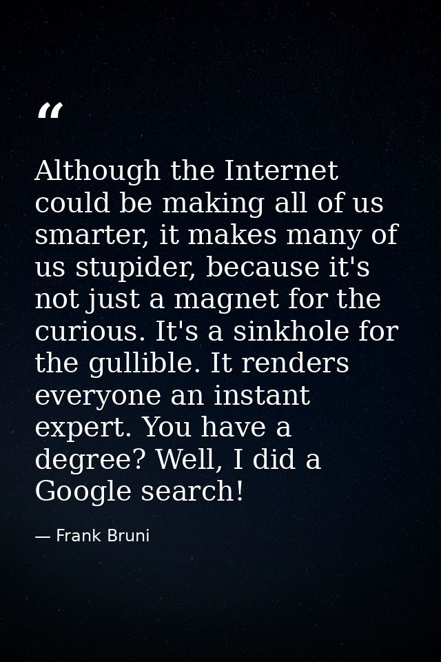 Although the Internet could be making all of us smarter, it makes many of us stupider, because it's not just a magnet fo — Frank Bruni