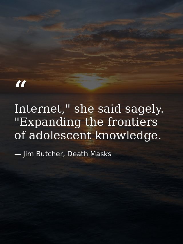 Internet," she said sagely. "Expanding the frontiers of adolescent knowledge. — Jim Butcher, Death Masks