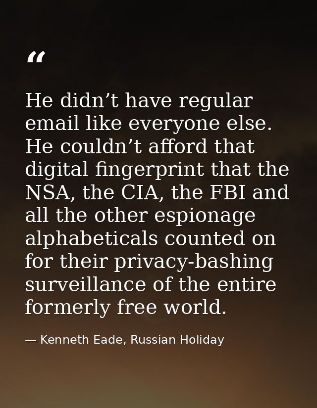 He didn’t have regular email like everyone else. He couldn’t afford that digital fingerprint that the NSA, the CIA, the  — Kenneth Eade, Russian Holiday