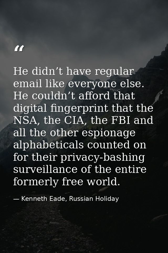 He didn’t have regular email like everyone else. He couldn’t afford that digital fingerprint that the NSA, the CIA, the  — Kenneth Eade, Russian Holiday
