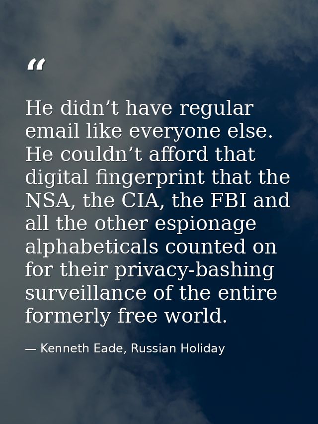 He didn’t have regular email like everyone else. He couldn’t afford that digital fingerprint that the NSA, the CIA, the  — Kenneth Eade, Russian Holiday