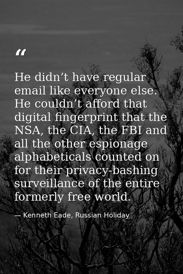 He didn’t have regular email like everyone else. He couldn’t afford that digital fingerprint that the NSA, the CIA, the  — Kenneth Eade, Russian Holiday