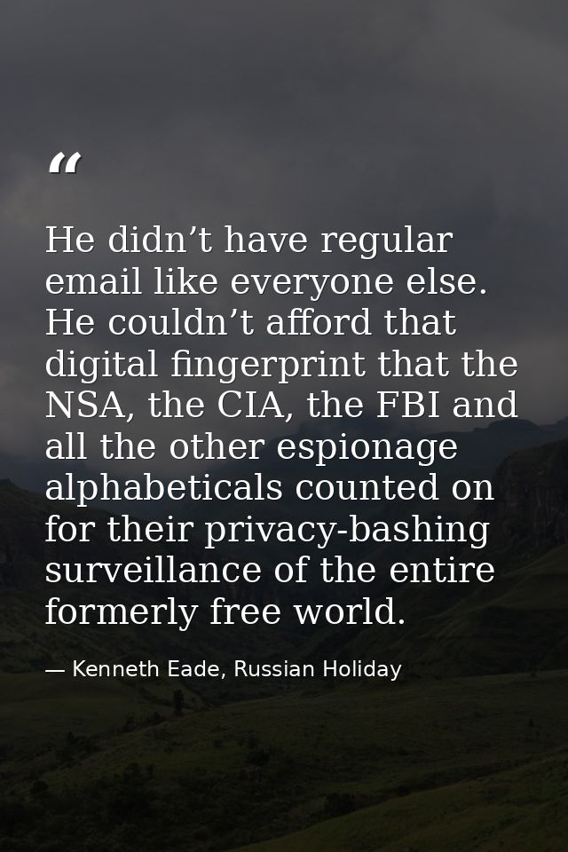 He didn’t have regular email like everyone else. He couldn’t afford that digital fingerprint that the NSA, the CIA, the  — Kenneth Eade, Russian Holiday