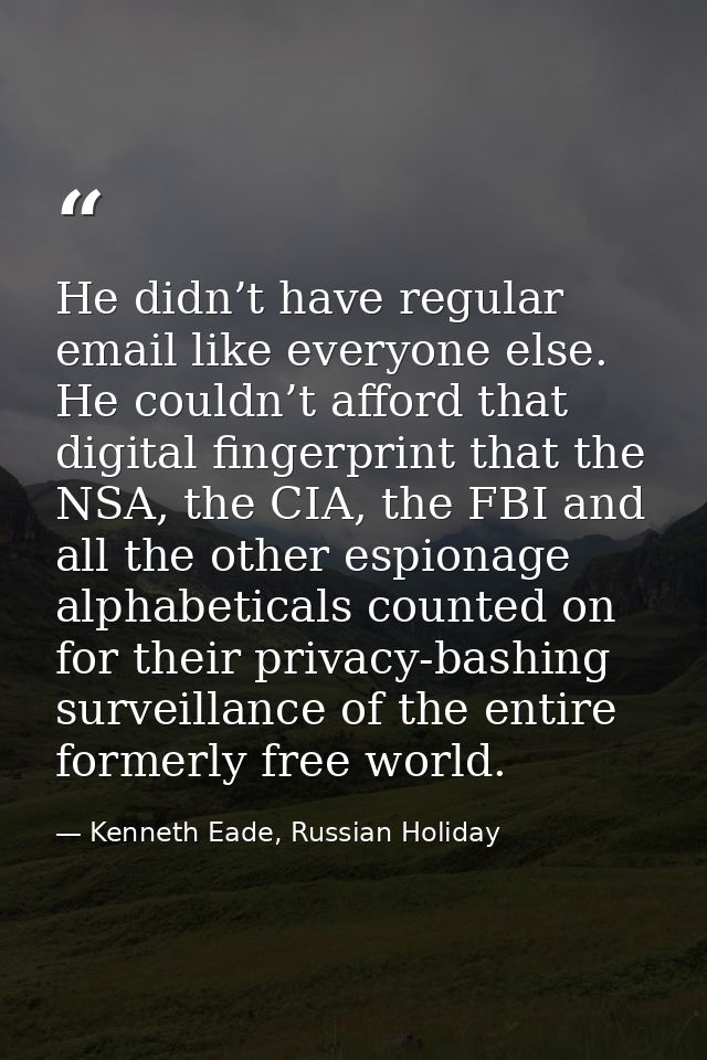 He didn’t have regular email like everyone else. He couldn’t afford that digital fingerprint that the NSA, the CIA, the  — Kenneth Eade, Russian Holiday