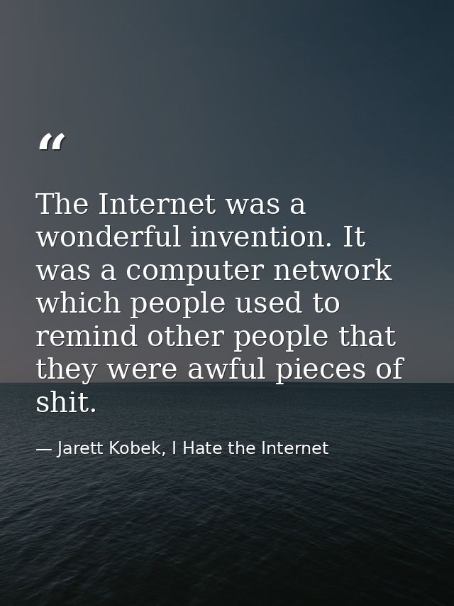 The Internet was a wonderful invention. It was a computer network which people used to remind other people that they wer — Jarett Kobek, I Hate the Internet