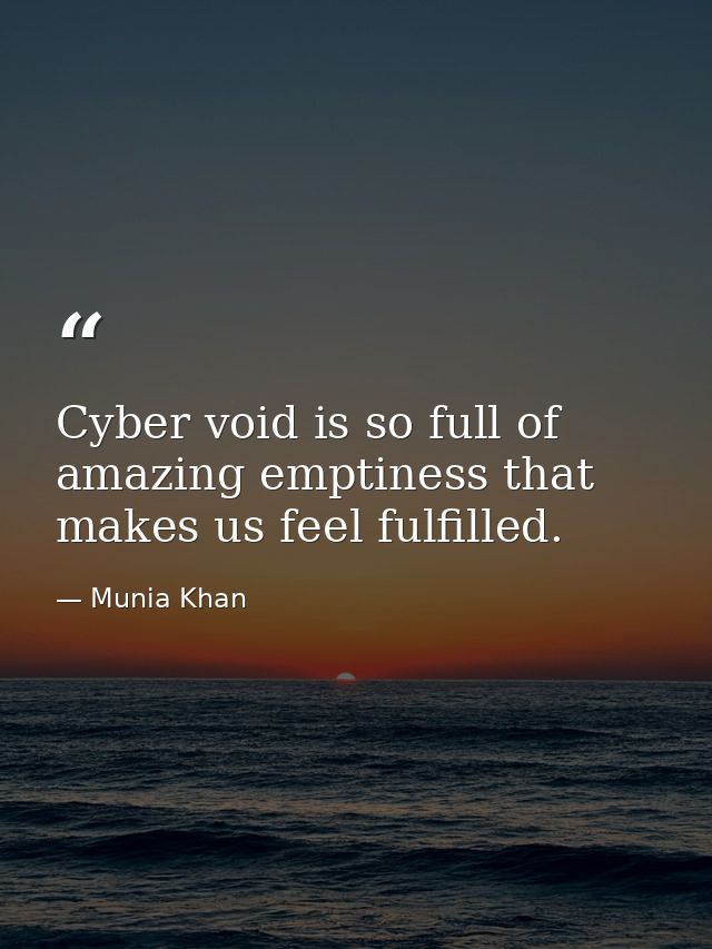 Cyber void is so full of amazing emptiness that makes us feel fulfilled. — Munia Khan