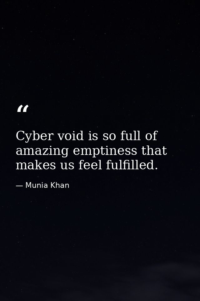 Cyber void is so full of amazing emptiness that makes us feel fulfilled. — Munia Khan