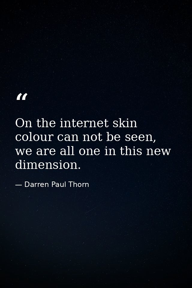 On the internet skin colour can not be seen, we are all one in this new dimension. — Darren Paul Thorn