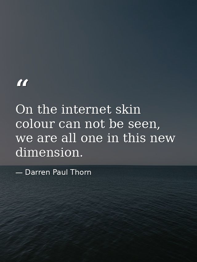On the internet skin colour can not be seen, we are all one in this new dimension. — Darren Paul Thorn