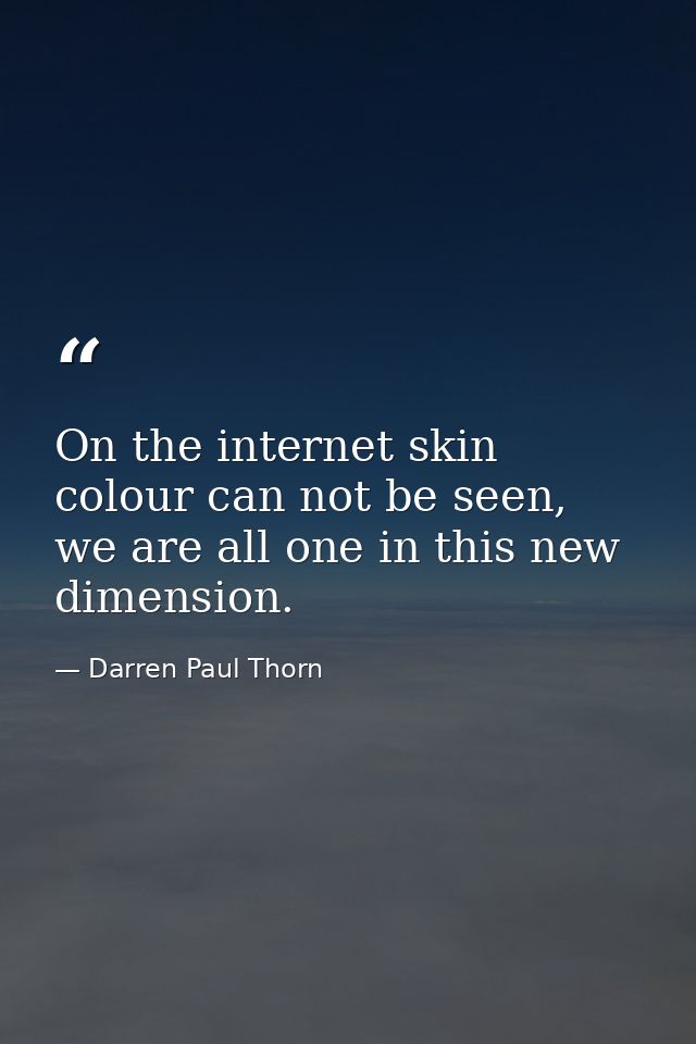 On the internet skin colour can not be seen, we are all one in this new dimension. — Darren Paul Thorn