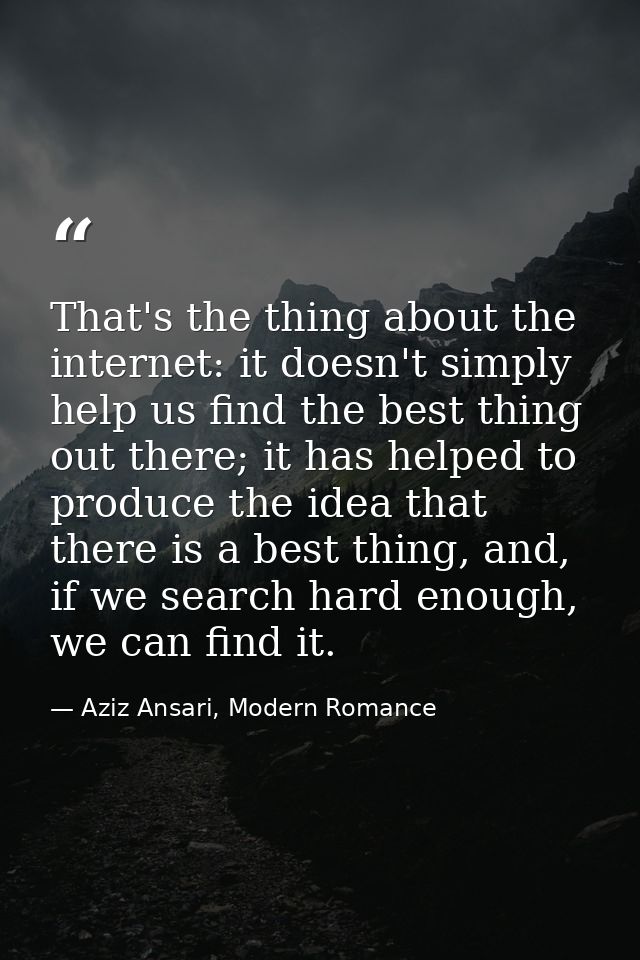 That's the thing about the internet: it doesn't simply help us find the best thing out there; it has helped to produce t — Aziz Ansari, Modern Romance