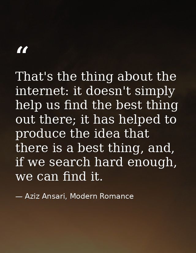 That's the thing about the internet: it doesn't simply help us find the best thing out there; it has helped to produce t — Aziz Ansari, Modern Romance
