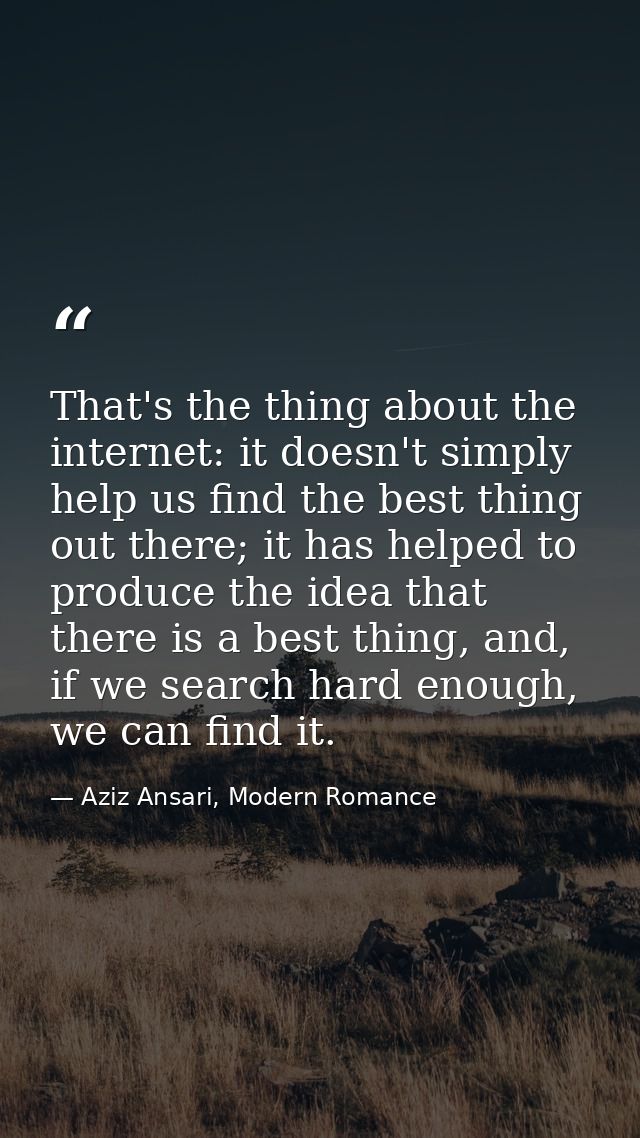 That's the thing about the internet: it doesn't simply help us find the best thing out there; it has helped to produce t — Aziz Ansari, Modern Romance