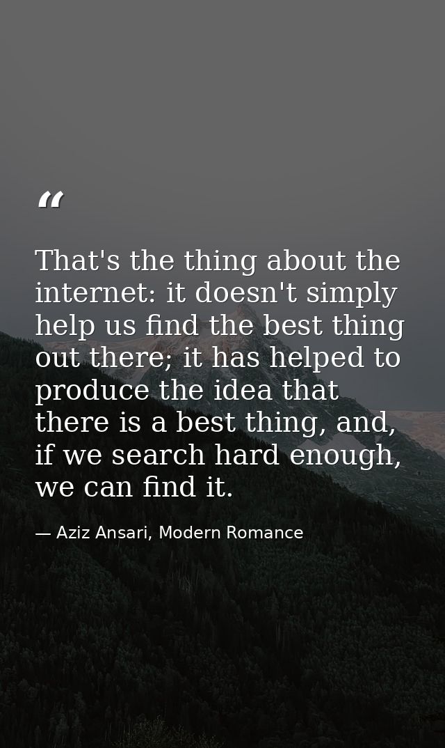 That's the thing about the internet: it doesn't simply help us find the best thing out there; it has helped to produce t — Aziz Ansari, Modern Romance