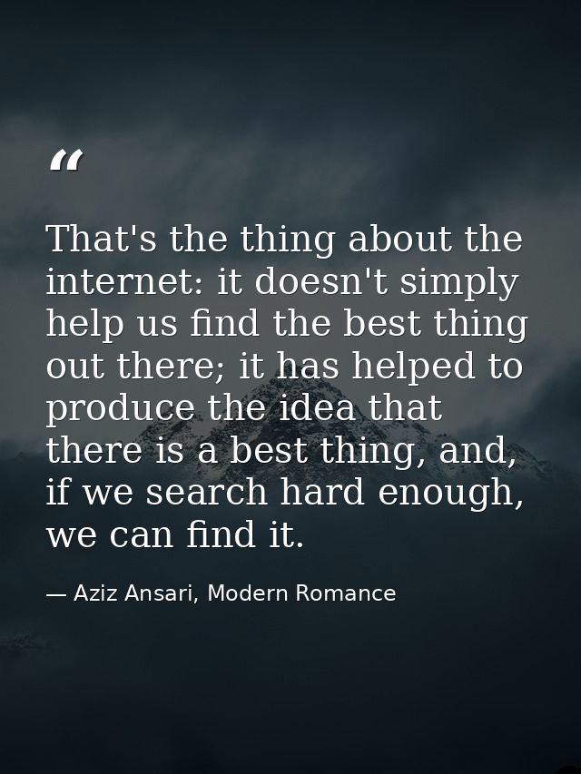 That's the thing about the internet: it doesn't simply help us find the best thing out there; it has helped to produce t — Aziz Ansari, Modern Romance