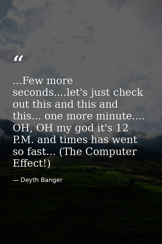 ...Few more seconds....let's just check out this and this and this... one more minute.... OH, OH my god it's 12 P.M. and — Deyth Banger