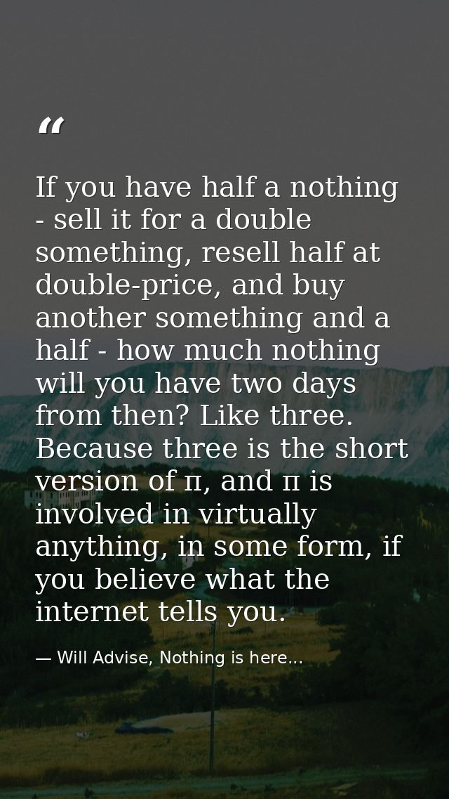 If you have half a nothing - sell it for a double something, resell half at double-price, and buy another something and  — Will Advise, Nothing is here...