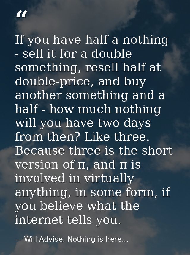 If you have half a nothing - sell it for a double something, resell half at double-price, and buy another something and  — Will Advise, Nothing is here...