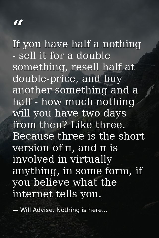 If you have half a nothing - sell it for a double something, resell half at double-price, and buy another something and  — Will Advise, Nothing is here...