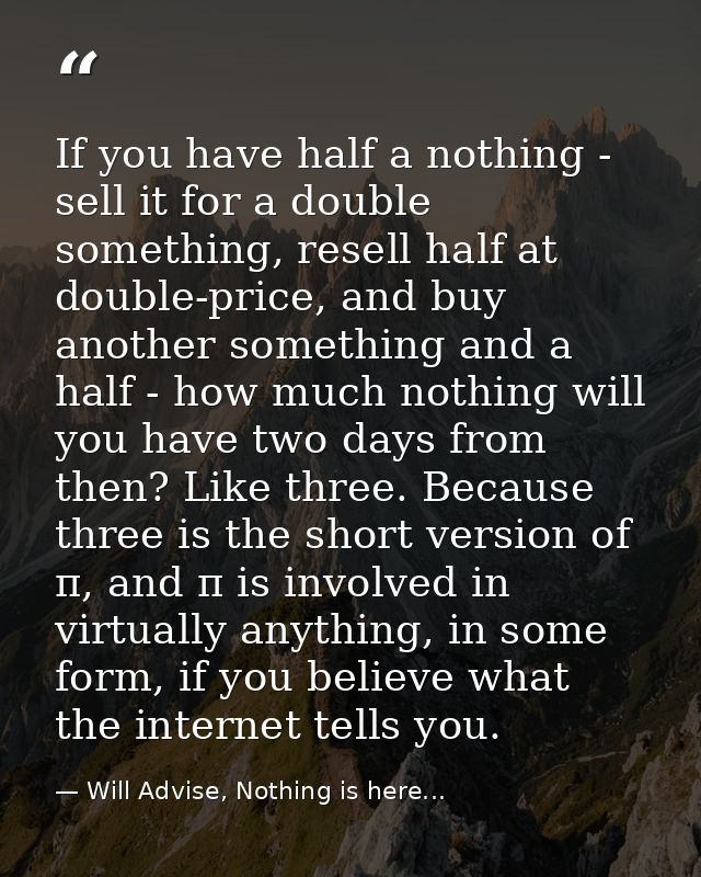 If you have half a nothing - sell it for a double something, resell half at double-price, and buy another something and  — Will Advise, Nothing is here...