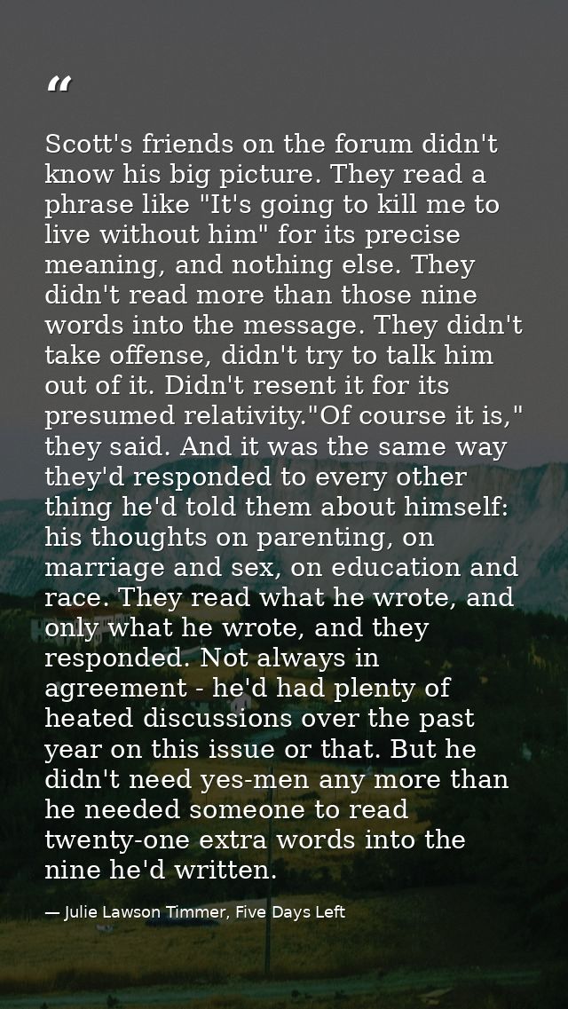 Scott's friends on the forum didn't know his big picture. They read a phrase like "It's going to kill me to live without — Julie Lawson Timmer, Five Days Left