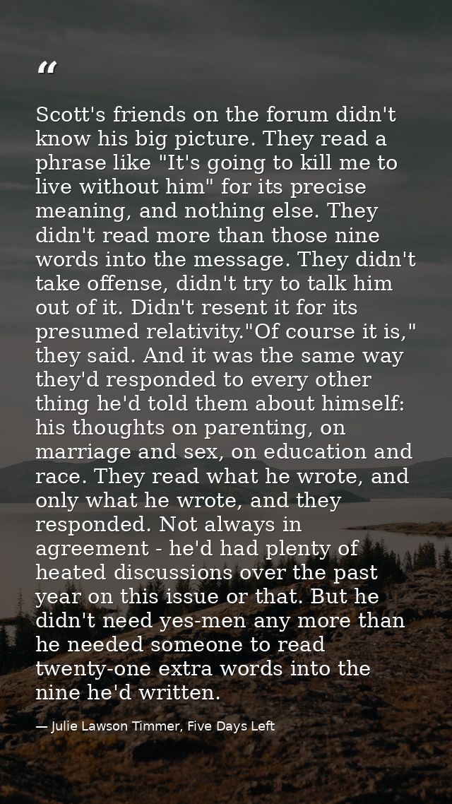 Scott's friends on the forum didn't know his big picture. They read a phrase like "It's going to kill me to live without — Julie Lawson Timmer, Five Days Left
