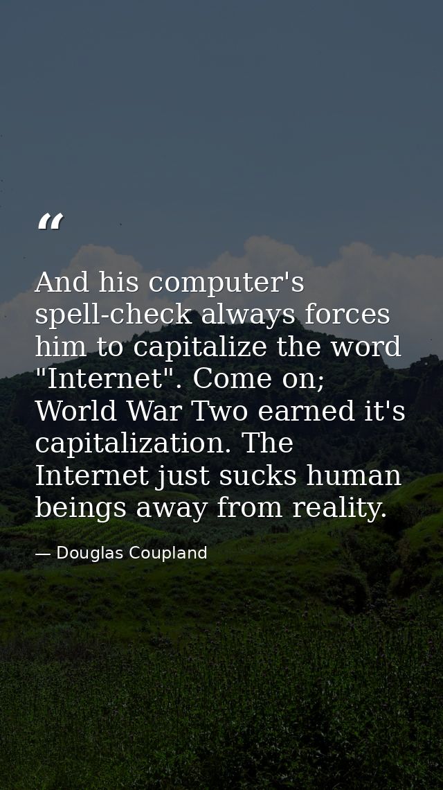 And his computer's spell-check always forces him to capitalize the word "Internet". Come on; World War Two earned it's c — Douglas Coupland