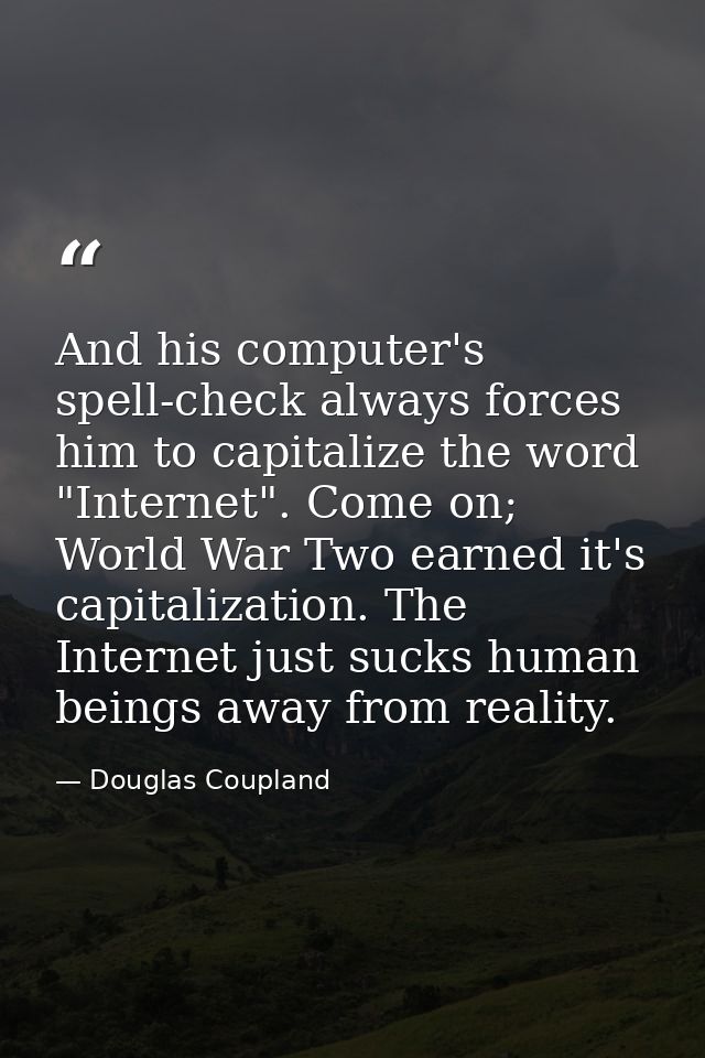 And his computer's spell-check always forces him to capitalize the word "Internet". Come on; World War Two earned it's c — Douglas Coupland